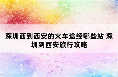 深圳西到西安的火车途经哪些站 深圳到西安旅行攻略